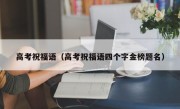 高考祝福语（高考祝福语四个字金榜题名）