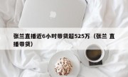 张兰直播近6小时带货超525万（张兰 直播带货）