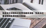 熊出没之伴我熊芯免费观看高清版（熊出没之重返地球免费观看完整版）