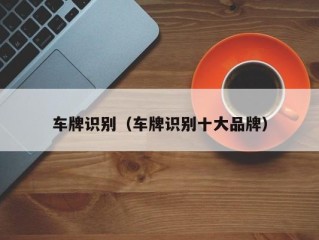 车牌识别（车牌识别十大品牌）
