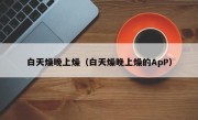 白天燥晚上燥（白天燥晚上燥的ApP）