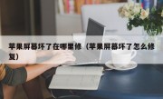 苹果屏幕坏了在哪里修（苹果屏幕坏了怎么修复）