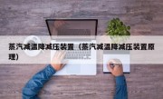 蒸汽减温降减压装置（蒸汽减温降减压装置原理）
