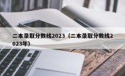 二本录取分数线2023（二本录取分数线2023年）