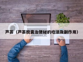 芦荟（芦荟胶囊治便秘的吃法及副作用）