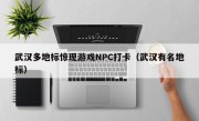 武汉多地标惊现游戏NPC打卡（武汉有名地标）