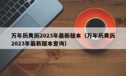 万年历黄历2023年最新版本（万年历黄历2023年最新版本查询）