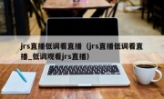 jrs直播低调看直播（jrs直播低调看直播_低调观看jrs直播）