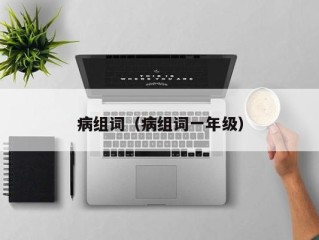 病组词（病组词一年级）