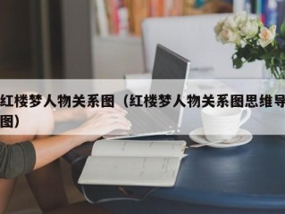 红楼梦人物关系图（红楼梦人物关系图思维导图）