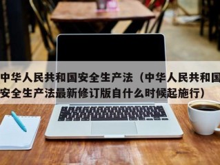 中华人民共和国安全生产法（中华人民共和国安全生产法最新修订版自什么时候起施行）