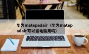 华为matepadair（华为matepadair可以当电脑用吗）