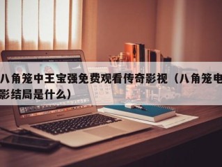 八角笼中王宝强免费观看传奇影视（八角笼电影结局是什么）