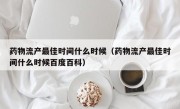 药物流产最佳时间什么时候（药物流产最佳时间什么时候百度百科）