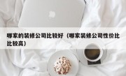 哪家的装修公司比较好（哪家装修公司性价比比较高）