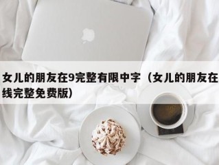 女儿的朋友在9完整有限中字（女儿的朋友在线完整免费版）