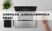 足球即时比分网（足球即时比分网球即时比分网奥运会）