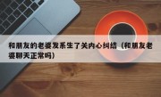 和朋友的老婆发系生了关内心纠结（和朋友老婆聊天正常吗）