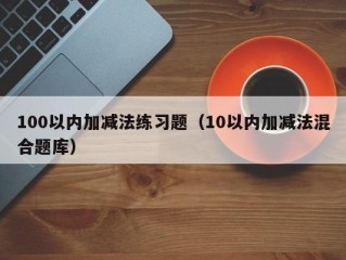 100以内加减法练习题（10以内加减法混合题库）