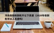 河南南阳收割机不让下高速（2020年收割机可以上高速吗）
