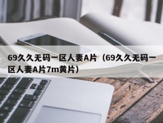 69久久无码一区人妻A片（69久久无码一区人妻A片7m黄片）