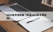 2023年中考时间（天津2023年中考时间）