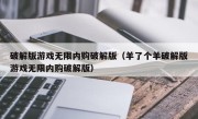 破解版游戏无限内购破解版（羊了个羊破解版游戏无限内购破解版）