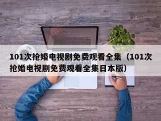 101次抢婚电视剧免费观看全集（101次抢婚电视剧免费观看全集日本版）