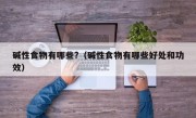 碱性食物有哪些?（碱性食物有哪些好处和功效）