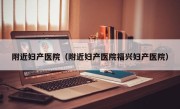 附近妇产医院（附近妇产医院福兴妇产医院）