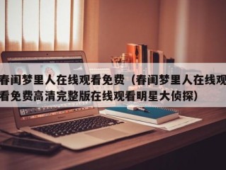 春闺梦里人在线观看免费（春闺梦里人在线观看免费高清完整版在线观看明星大侦探）