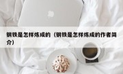 钢铁是怎样炼成的（钢铁是怎样炼成的作者简介）