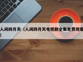 人间四月天（人间四月天电视剧全集免费观看）