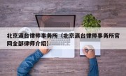北京瀛台律师事务所（北京瀛台律师事务所官网全部律师介绍）