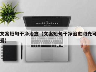 文案短句干净治愈（文案短句干净治愈阳光可爱）