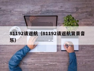 81192请返航（81192请返航背景音乐）