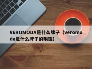 VEROMODA是什么牌子（veromoda是什么牌子的眼镜）
