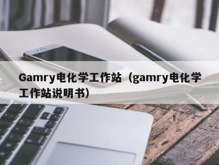 Gamry电化学工作站（gamry电化学工作站说明书）