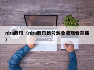 nba腾讯（nba腾讯信号源免费观看直播）