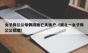 女子和公公带俩孩给亡夫销户（湖北一女子和公公结婚）