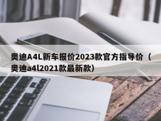 奥迪A4L新车报价2023款官方指导价（奥迪a4l2021款最新款）