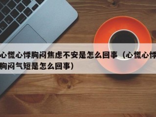 心慌心悸胸闷焦虑不安是怎么回事（心慌心悸胸闷气短是怎么回事）