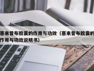 塞来昔布胶囊的作用与功效（塞来昔布胶囊的作用与功效说明书）