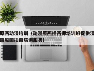 原画动漫培训（动漫原画插画师培训班提供漫画原画插画培训服务）