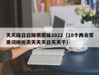 天天躁日日躁很很躁2022（18个两会常用词辨析天天天天日天天干）