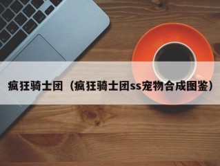 疯狂骑士团（疯狂骑士团ss宠物合成图鉴）
