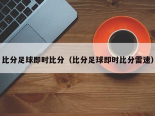比分足球即时比分（比分足球即时比分雷速）