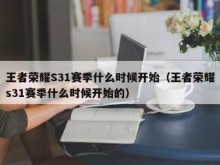 王者荣耀S31赛季什么时候开始（王者荣耀s31赛季什么时候开始的）