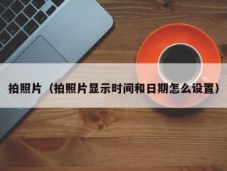 拍照片（拍照片显示时间和日期怎么设置）