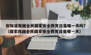 你知道我国全民国家安全教育日是哪一天吗?（国家我国全民国家安全教育日是哪一天）